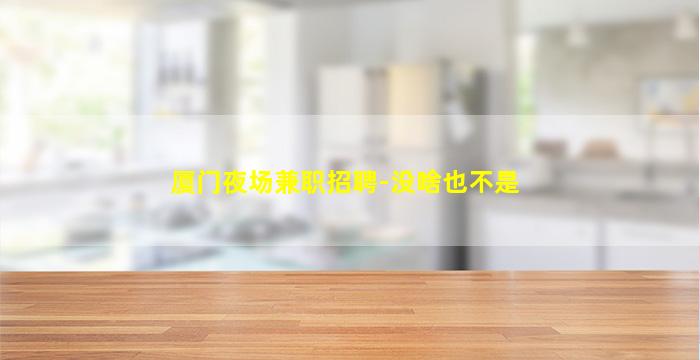 厦门夜场兼职招聘-没啥也不是